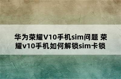 华为荣耀V10手机sim问题 荣耀v10手机如何解锁sim卡锁